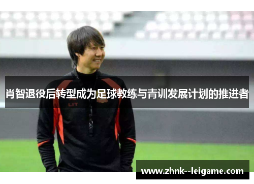 肖智退役后转型成为足球教练与青训发展计划的推进者