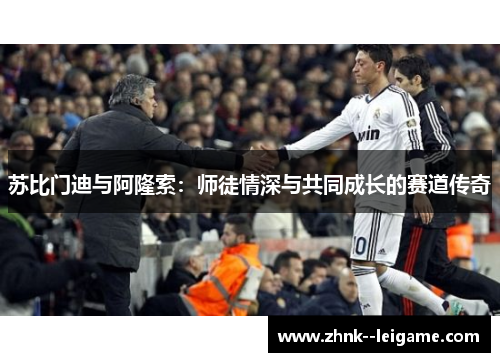 苏比门迪与阿隆索:师徒情深与共同成长的赛道传奇 苏比门迪与阿隆索:师徒情深与共同成长的赛道传奇