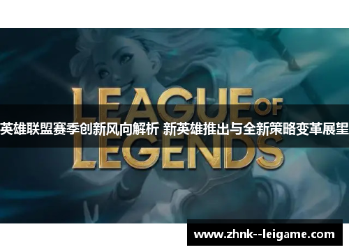 英雄联盟赛季创新风向解析 新英雄推出与全新策略变革展望