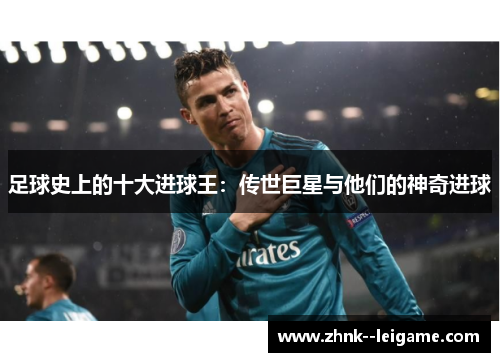 足球史上的十大进球王：传世巨星与他们的神奇进球