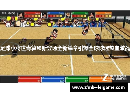 足球小将世青篇焕新登场全新篇章引爆全球球迷热血激战