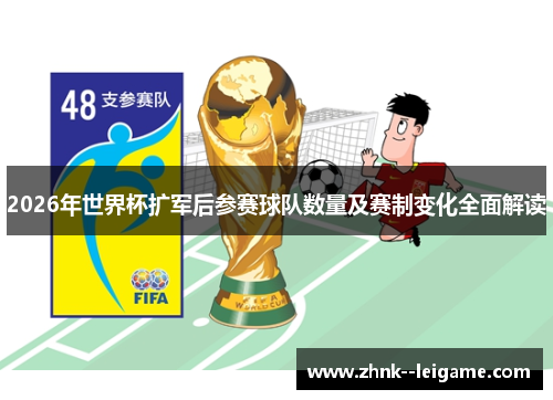 2026年世界杯扩军后参赛球队数量及赛制变化全面解读 2026年世界杯扩军后参赛球队数量及赛制变化全面解读