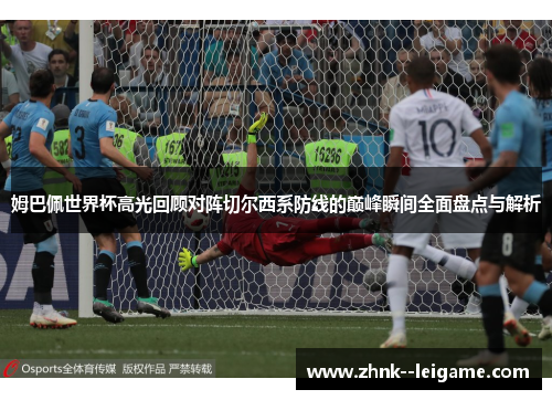 姆巴佩世界杯高光回顾对阵切尔西系防线的巅峰瞬间全面盘点与解析