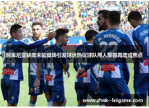 阿库尼亚缺席未能登场引发球迷热议球队用人策略再度成焦点