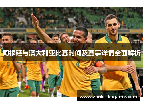 阿根廷与澳大利亚比赛时间及赛事详情全面解析