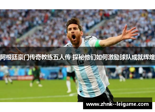阿根廷豪门传奇教练五人传 探秘他们如何激励球队成就辉煌
