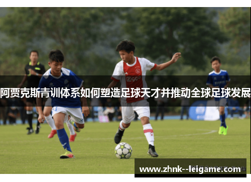 阿贾克斯青训体系如何塑造足球天才并推动全球足球发展