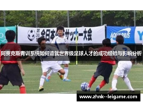 阿贾克斯青训系统如何造就世界级足球人才的成功经验与影响分析