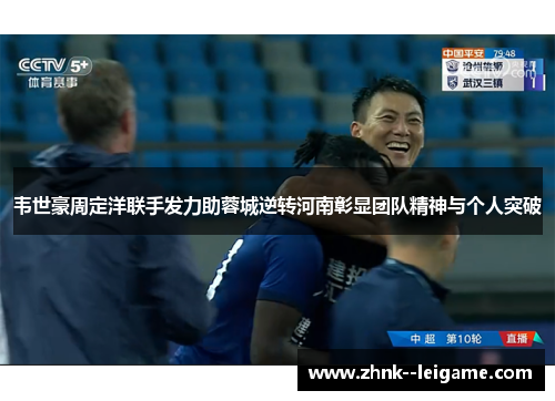 韦世豪周定洋联手发力助蓉城逆转河南彰显团队精神与个人突破
