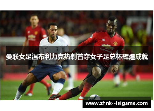 曼联女足温布利力克热刺首夺女子足总杯辉煌成就