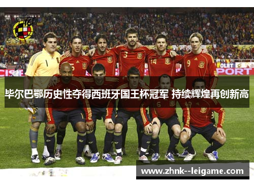 毕尔巴鄂历史性夺得西班牙国王杯冠军 持续辉煌再创新高