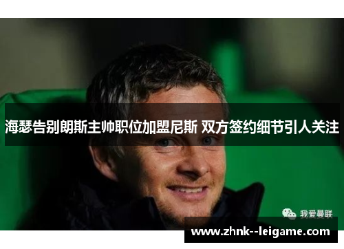 海瑟告别朗斯主帅职位加盟尼斯 双方签约细节引人关注 海瑟告别朗斯主帅职位加盟尼斯 双方签约细节引人关注