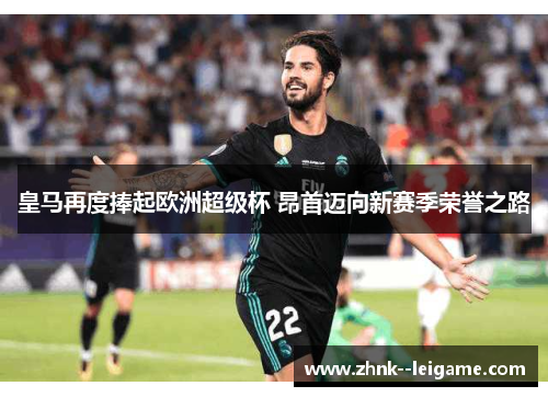皇马再度捧起欧洲超级杯 昂首迈向新赛季荣誉之路