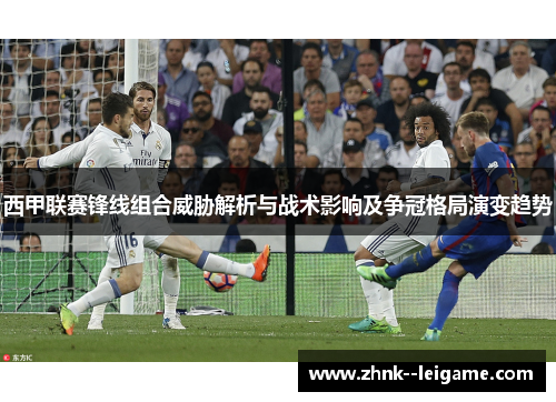 西甲联赛锋线组合威胁解析与战术影响及争冠格局演变趋势