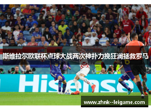 斯维拉尔欧联杯点球大战两次神扑力挽狂澜拯救罗马