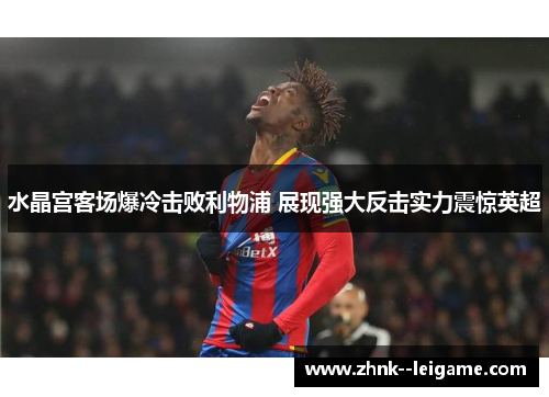 水晶宫客场爆冷击败利物浦 展现强大反击实力震惊英超