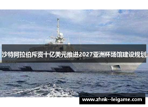 沙特阿拉伯斥资十亿美元推进2027亚洲杯场馆建设规划