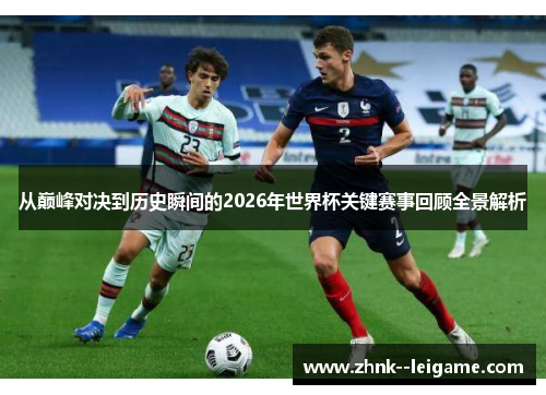 从巅峰对决到历史瞬间的2026年世界杯关键赛事回顾全景解析