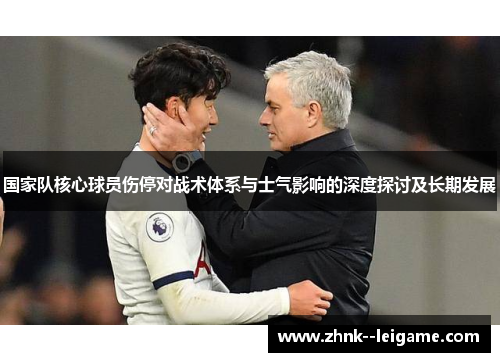 国家队核心球员伤停对战术体系与士气影响的深度探讨及长期发展