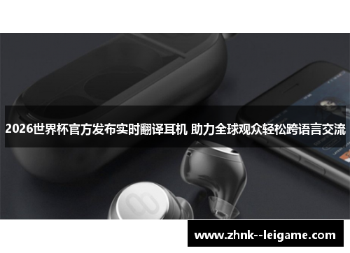 2026世界杯官方发布实时翻译耳机 助力全球观众轻松跨语言交流 2026世界杯官方发布实时翻译耳机 助力全球观众轻松跨语言交流