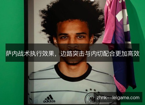 萨内战术执行效果，边路突击与内切配合更加高效